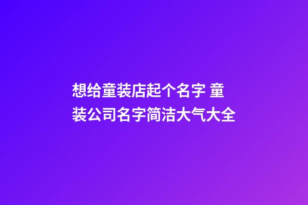 想给童装店起个名字 童装公司名字简洁大气大全-第1张-公司起名-玄机派